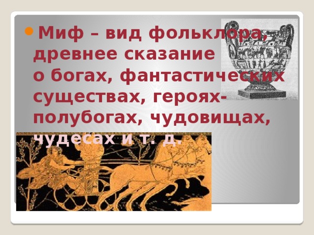 Миф – вид фольклора, древнее сказание  о богах, фантастических существах, героях-полубогах, чудовищах, чудесах и т. д. 