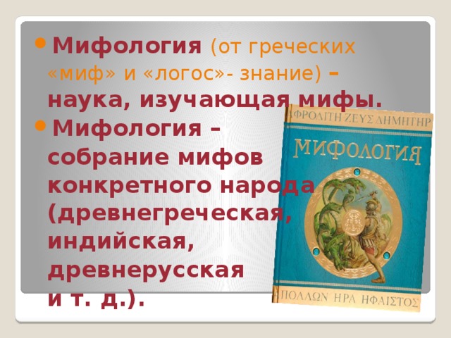 Мифология  (от греческих «миф» и «логос»- знание) – наука, изучающая мифы. Мифология –  собрание мифов  конкретного народа (древнегреческая,  индийская,  древнерусская  и т. д.). 