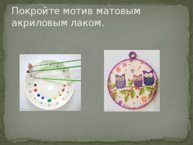 Покройте мотив матовым акриловым лаком. 