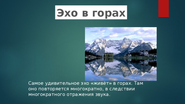 Эхо в горах Самое удивительное эхо «живёт» в горах. Там оно повторяется многократно, в следствии многократного отражения звука. 