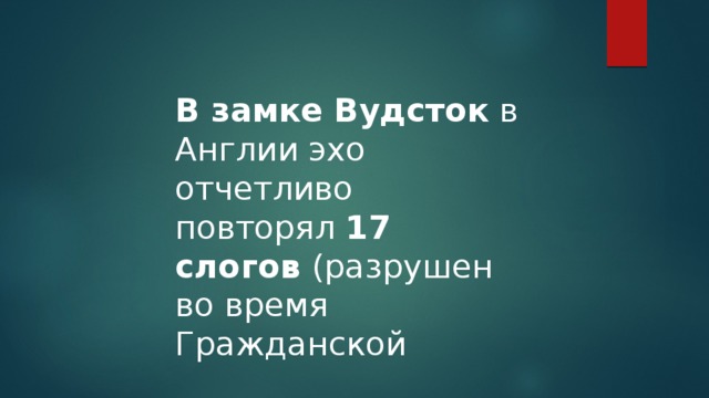 В замке Вудсток в Англии эхо отчетливо повторял 17 слогов (разрушен во время Гражданской 