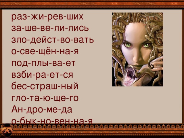 раз-жи-рев-ших  за-ше-ве-ли-лись  зло-дейст-во-вать  о-све-щён-на-я  под-плы-ва-ет  взби-ра-ет-ся  бес-страш-ный  гло-та-ю-ще-го  Ан-дро-ме-да  о-бык-но-вен-на-я 