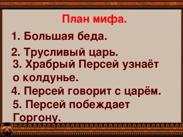 План мифа. 1. Большая беда. 2. Трусливый царь. 3. Храбрый Персей узнаёт о колдунье. 4. Персей говорит с царём. 5. Персей побеждает Горгону. 