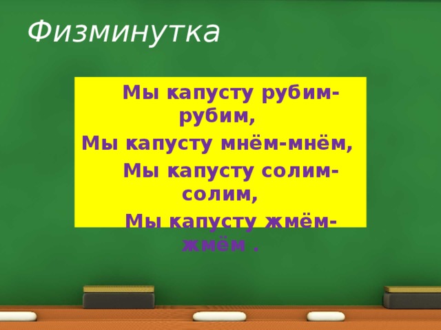 Физминутка    Мы капусту рубим-рубим, Мы капусту мнём-мнём,  Мы капусту солим-солим,  Мы капусту жмём-жмём . 