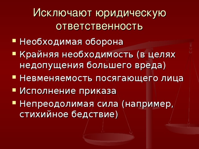 Исключают юридическую ответственность Необходимая оборона Крайняя необходимость (в целях недопущения большего вреда) Невменяемость посягающего лица Исполнение приказа Непреодолимая сила (например, стихийное бедствие) 