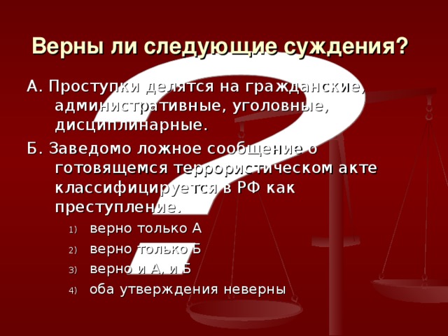 Верны ли следующие суждения?  А. Проступки делятся на гражданские, административные, уголовные, дисциплинарные. Б. Заведомо ложное сообщение о готовящемся террористическом акте классифицируется в РФ как преступление. верно только А верно только Б верно и А, и Б оба утверждения неверны верно только А верно только Б верно и А, и Б оба утверждения неверны верно только А верно только Б верно и А, и Б оба утверждения неверны 