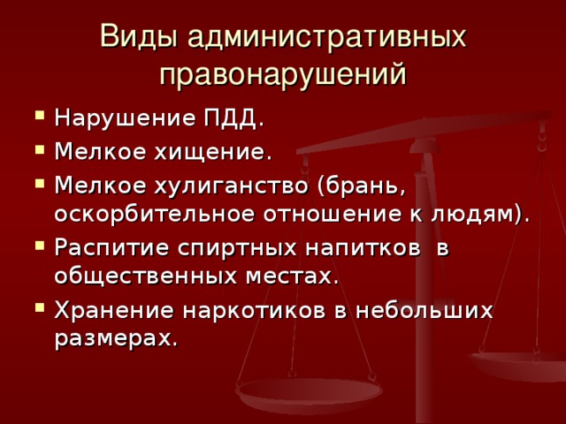 Виды административных правонарушений Нарушение ПДД. Мелкое хищение. Мелкое хулиганство (брань, оскорбительное отношение к людям). Распитие спиртных напитков в общественных местах. Хранение наркотиков в небольших размерах.  