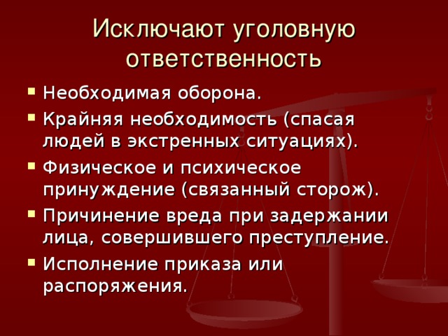 Исключают уголовную ответственность Необходимая оборона. Крайняя необходимость (спасая людей в экстренных ситуациях). Физическое и психическое принуждение (связанный сторож). Причинение вреда при задержании лица, совершившего преступление. Исполнение приказа или распоряжения. 