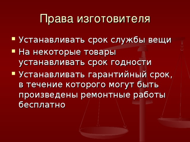 Права изготовителя Устанавливать срок службы вещи На некоторые товары устанавливать срок годности Устанавливать гарантийный срок, в течение которого могут быть произведены ремонтные работы бесплатно 