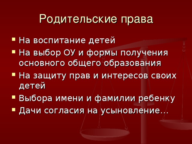 Родительские права На воспитание детей На выбор ОУ и формы получения основного общего образования На защиту прав и интересов своих детей Выбора имени и фамилии ребенку Дачи согласия на усыновление… 