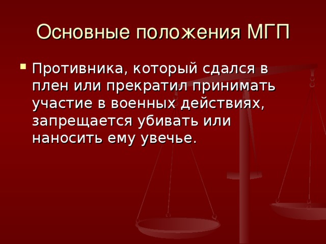 Основные положения МГП Противника, который сдался в плен или прекратил принимать участие в военных действиях, запрещается убивать или наносить ему увечье. 
