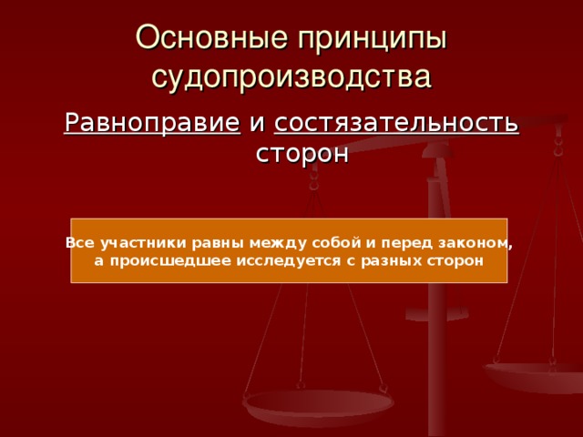 Основные принципы судопроизводства Равноправие и состязательность сторон Все участники равны между собой и перед законом, а происшедшее исследуется с разных сторон 
