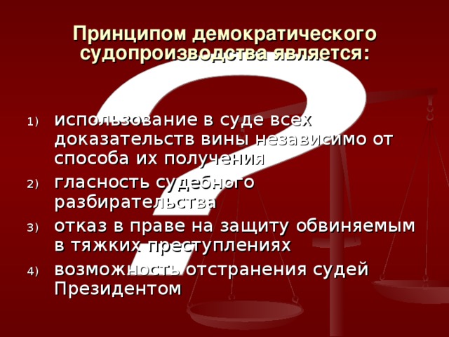 Принципом демократического судопроизводства является: использование в суде всех доказательств вины независимо от способа их получения гласность судебного разбирательства отказ в праве на защиту обвиняемым в тяжких преступлениях возможность отстранения судей Президентом 