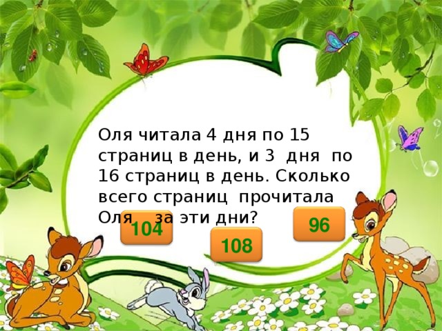  Оля читала 4 дня по 15 страниц в день, и 3 дня по 16 страниц в день. Сколько всего страниц прочитала Оля за эти дни?   96 104 108 