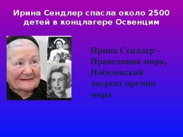 Ирина Сендлер спасла около 2500 детей в концлагере Освенцим Ирина Сендлер – Праведница мира , Нобелевский лауреат премии мира 