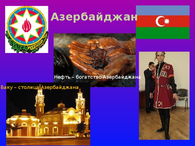 Азербайджан Нефть – богатство Азербайджана Баку – столица Азербайджана 