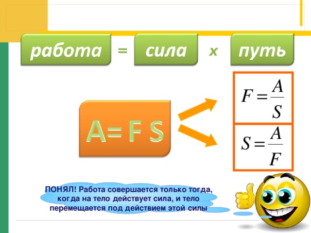 = х ПОНЯЛ! Работа совершается только тогда, когда на тело действует сила, и тело перемещается под действием этой силы 