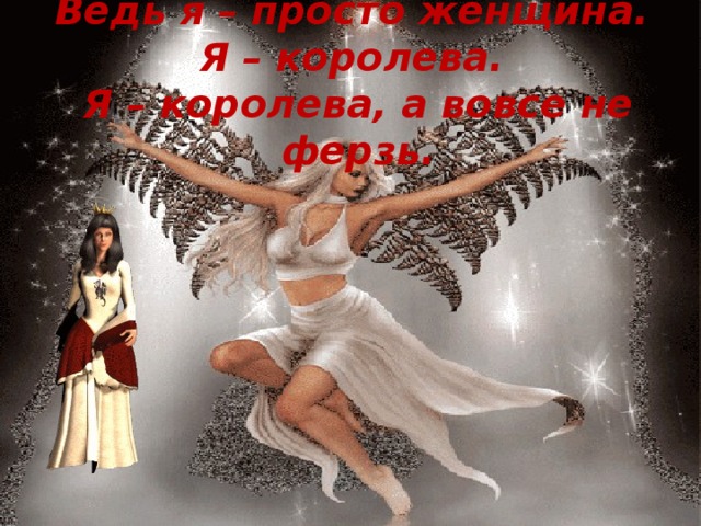 Ведь я – просто женщина.  Я – королева.  Я – королева, а вовсе не ферзь.