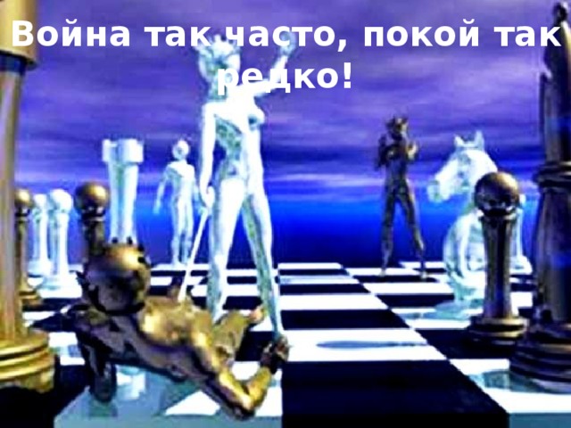 Война так часто, покой так редко!