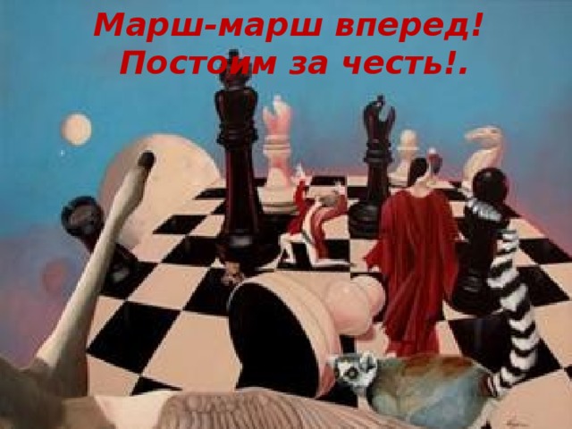Марш-марш вперед!  Постоим за честь!.