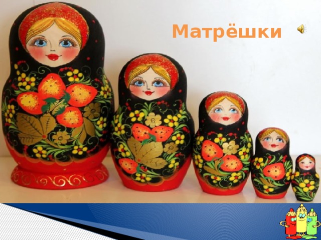 Матрёшки Прячется от нас с тобой Одна куколка в другой. На косыночках горошки. Что за куколки? 