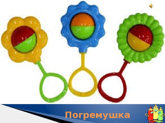 В ней горошинки звенят, Карапузов веселят. Это первая игрушка Под названьем... Погремушка 