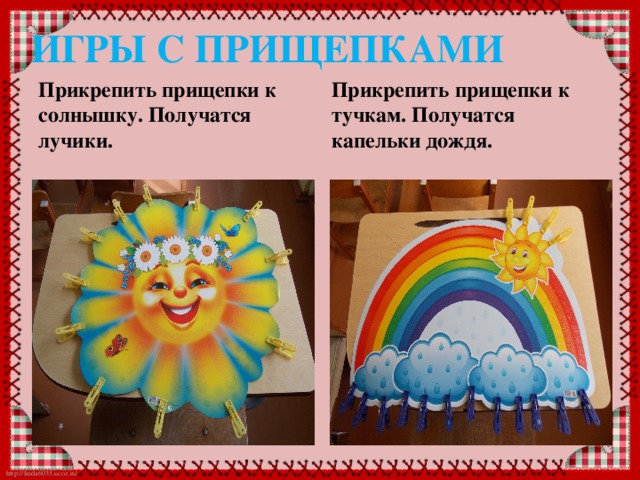 ИГРЫ С ПРИЩЕПКАМИ                   Прикрепить прищепки к солнышку. Получатся лучики.  Прикрепить прищепки к тучкам. Получатся капельки дождя.  