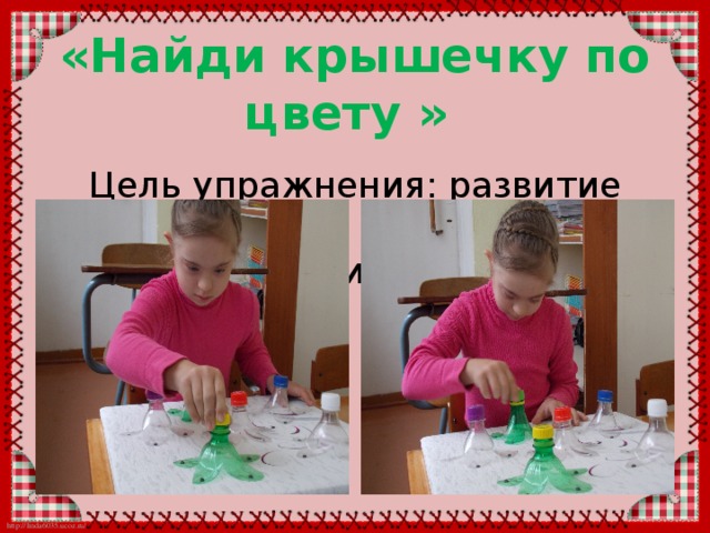 «Найди крышечку по цвету »   Цель упражнения: развитие зрительной и моторной координации 