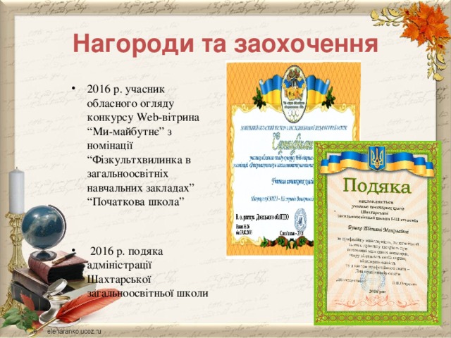 Нагороди та заохочення 2016 р. учасник обласного огляду конкурсу Web-вітрина “Ми-майбутнє” з номінації “Фізкультхвилинка в загальноосвітніх навчальних закладах” “Початкова школа”  2016 р. подяка адміністрації Шахтарської загальноосвітньої школи 