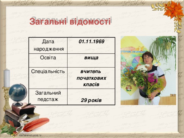  Загальні відомості Дата  народження 01.11.1969 Освіта  вища Спеціальність вчитель початкових класів Загальний педстаж  29 років 