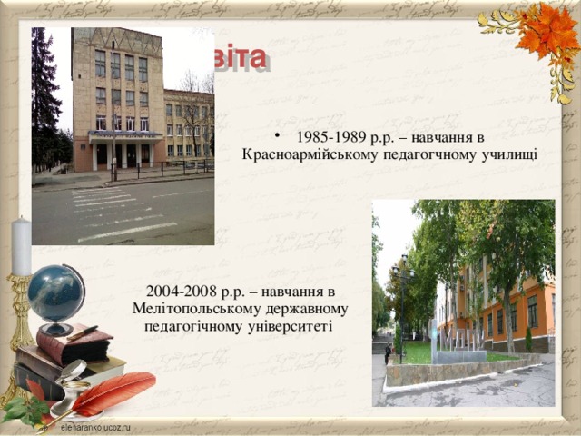 Освіта 1985-1989 р.р. – навчання в Красноармійському педагогчному училищі 2004-2008 р.р. – навчання в Мелітопольському державному педагогічному університеті 