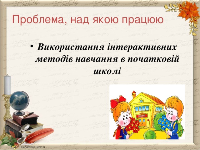 Проблема, над якою працюю Використання інтерактивних методів навчання в початковій школі 