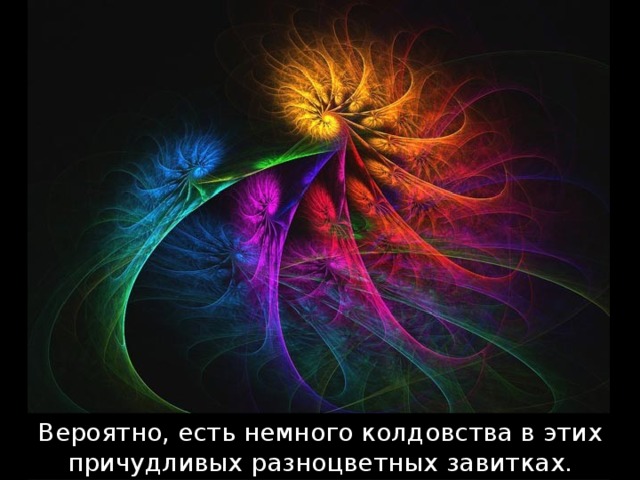 Вероятно, есть немного колдовства в этих причудливых разноцветных завитках. 