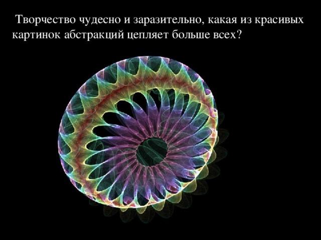  Творчество чудесно и заразительно, какая из красивых картинок абстракций цепляет больше всех? 
