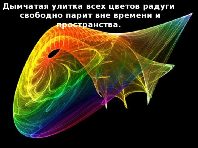 Дымчатая улитка всех цветов радуги  свободно парит вне времени и пространства. 