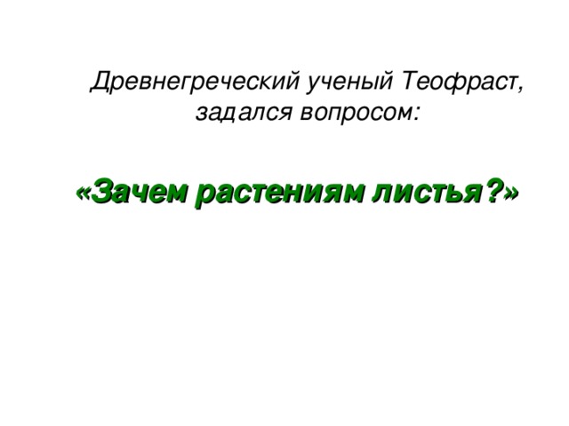 Древнегреческий ученый Теофраст, задался вопросом:   «Зачем растениям листья?»