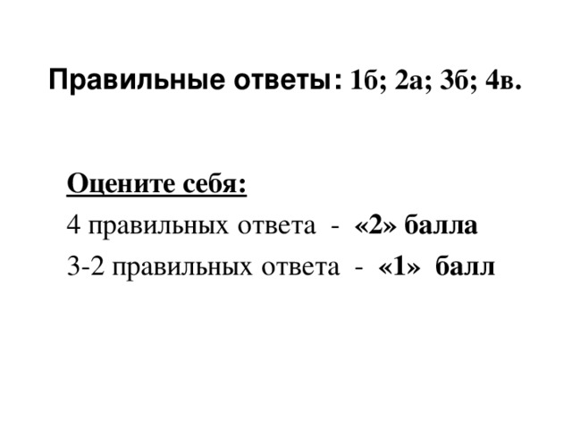 Правильные ответы:  1б; 2а; 3б; 4в.   Оцените себя:  4 правильных ответа - «2» балла 3-2 правильных ответа - «1» балл
