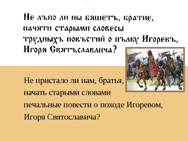 Не пристало ли нам, братья, начать старыми словами печальные повести о походе Игоревом, Игоря Святославича? 