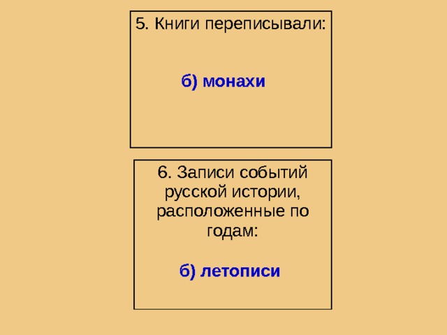 5. Книги переписывали: б) монахи  6. Записи событий русской истории, расположенные по годам: б) летописи  