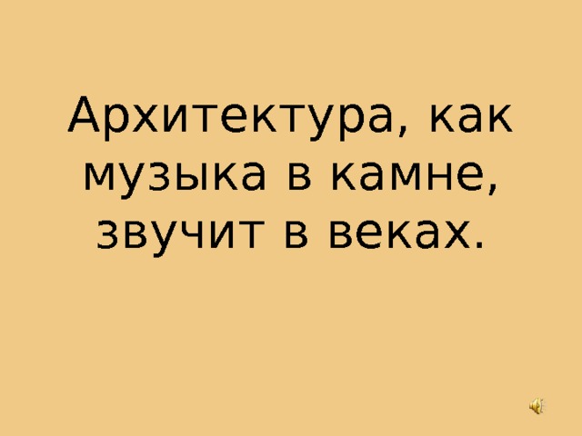 Архитектура, как музыка в камне, звучит в веках. 