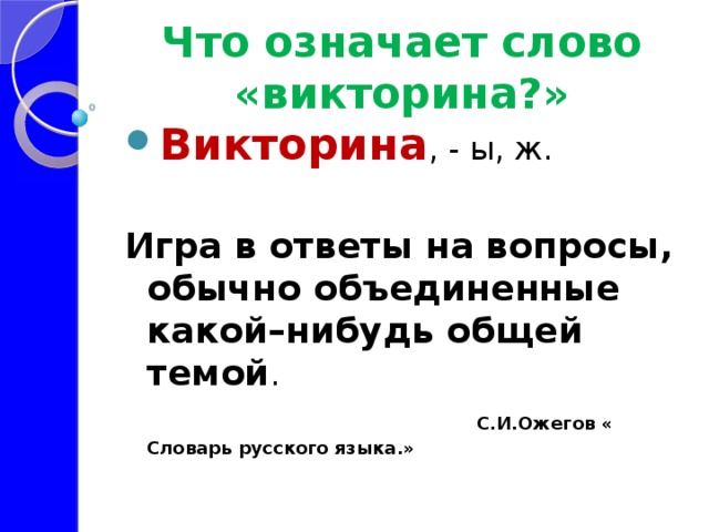 Что означает слово «викторина?» Викторина , - ы, ж.  Игра в ответы на вопросы, обычно объединенные какой–нибудь общей темой .  С.И.Ожегов « Словарь русского языка.» 