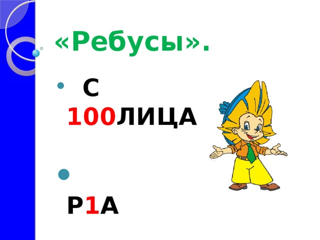  «Ребусы».  С 100 ЛИЦА                     Р 1 А                                    С 3 ЖИ                               7 я 
