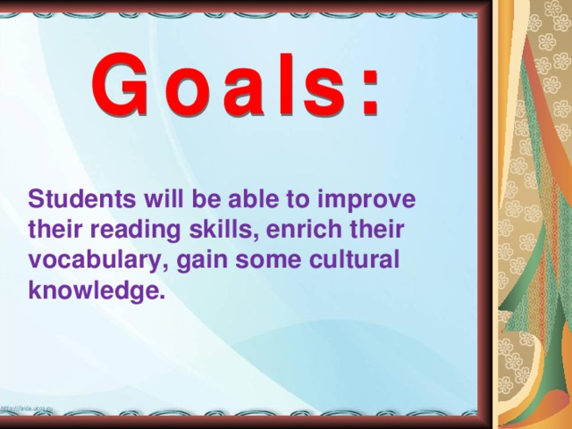Students will be able to improve their reading skills, enrich their vocabulary, gain some cultural knowledge. 