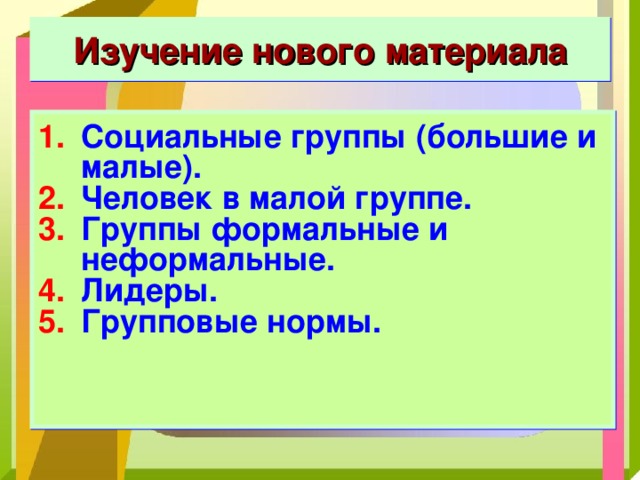 Изучение нового материала Социальные группы (большие и малые). Человек в малой группе. Группы формальные и неформальные. Лидеры. Групповые нормы.  