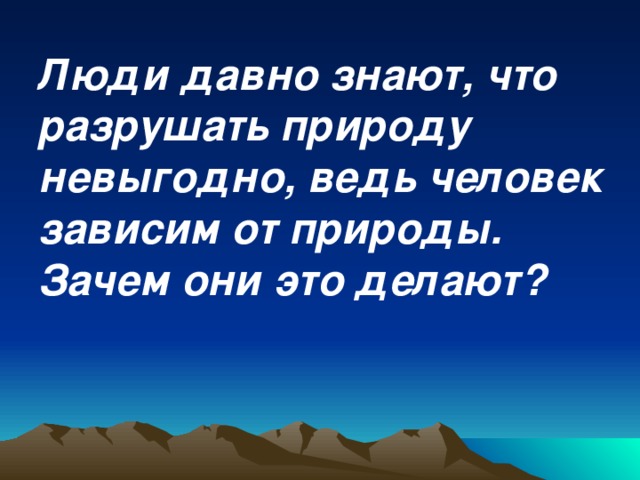 Люди давно знают, что разрушать природу невыгодно, ведь человек зависим от природы. Зачем они это делают? 