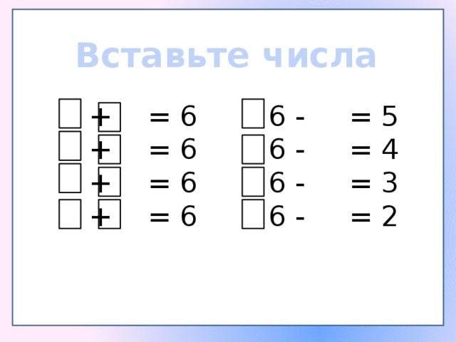 Вставьте числа  + = 6 6 - = 5  + = 6 6 - = 4  + = 6 6 - = 3  + = 6 6 - = 2 