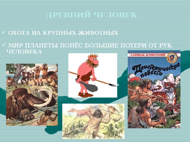 ДРЕВНИЙ ЧЕЛОВЕК  ОХОТА НА КРУПНЫХ ЖИВОТНЫХ   МИР ПЛАНЕТЫ ПОНЁС БОЛЬШИЕ ПОТЕРИ ОТ РУК ЧЕЛОВЕКА        