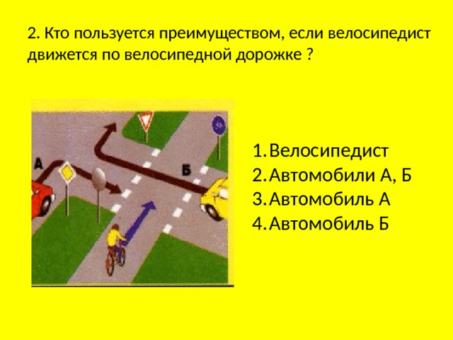 2. Кто пользуется преимуществом, если велосипедист движется по велосипедной дорожке ? Велосипедист Автомобили А, Б Автомобиль А Автомобиль Б 
