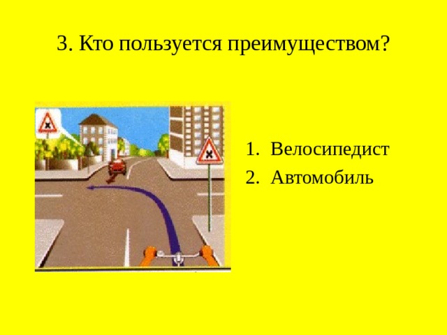 3. Кто пользуется преимуществом? Велосипедист Автомобиль 