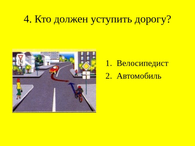 4. Кто должен уступить дорогу? Велосипедист Автомобиль 